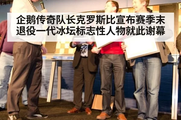 企鹅传奇队长克罗斯比宣布赛季末退役一代冰坛标志性人物就此谢幕