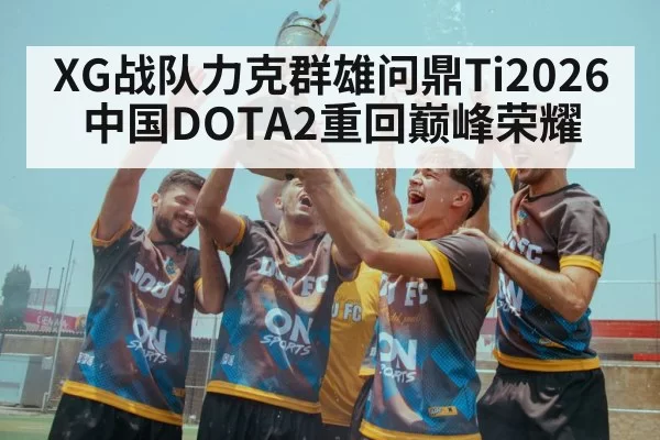 XG战队力克群雄问鼎Ti2026 中国DOTA2重回巅峰荣耀
