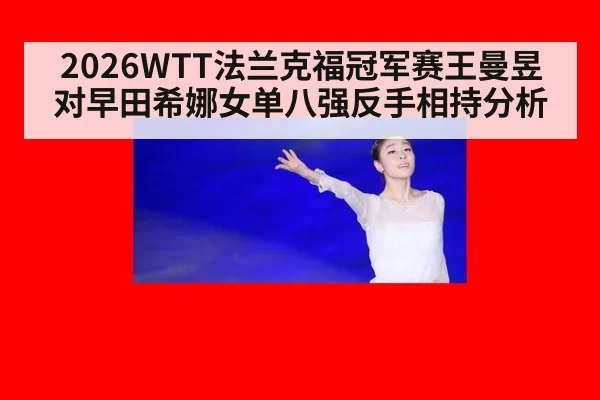 2026WTT法兰克福冠军赛王曼昱对早田希娜女单八强反手相持分析